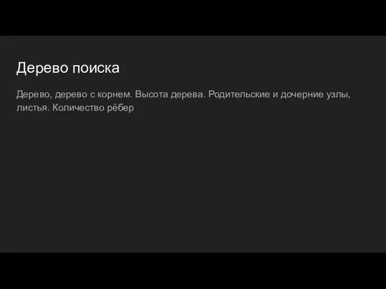 Дерево поиска Дерево, дерево с корнем. Высота дерева. Родительские и дочерние узлы, листья. Количество рёбер