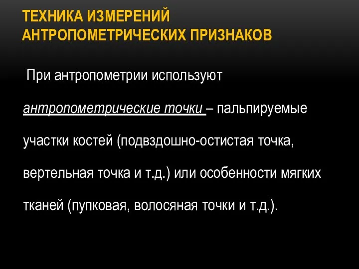 ТЕХНИКА ИЗМЕРЕНИЙ АНТРОПОМЕТРИЧЕСКИХ ПРИЗНАКОВ При антропометрии используют антропометрические точки – пальпируемые