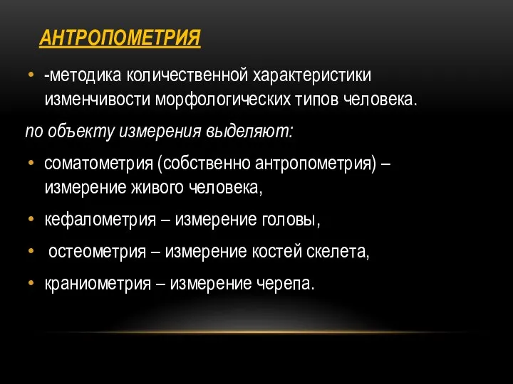 АНТРОПОМЕТРИЯ -методика количественной характеристики изменчивости морфологических типов человека. по объекту измерения