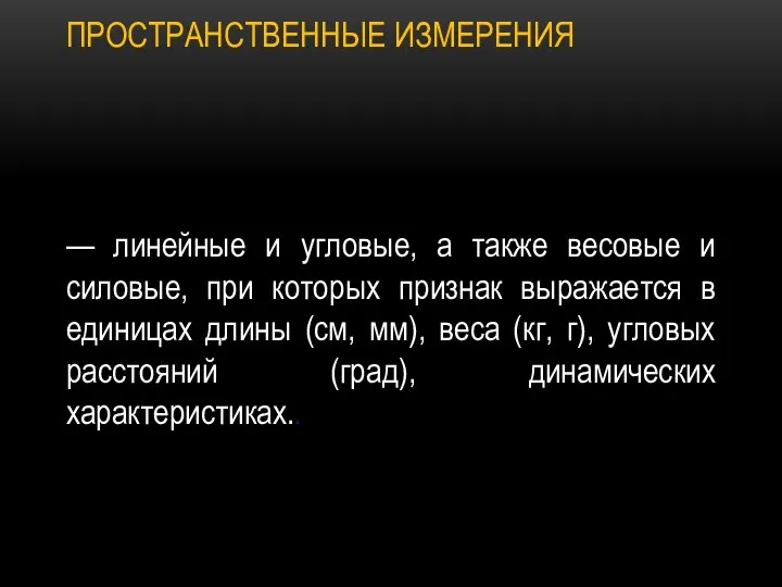 ПРОСТРАНСТВЕННЫЕ ИЗМЕРЕНИЯ — линейные и угловые, а также весовые и силовые,