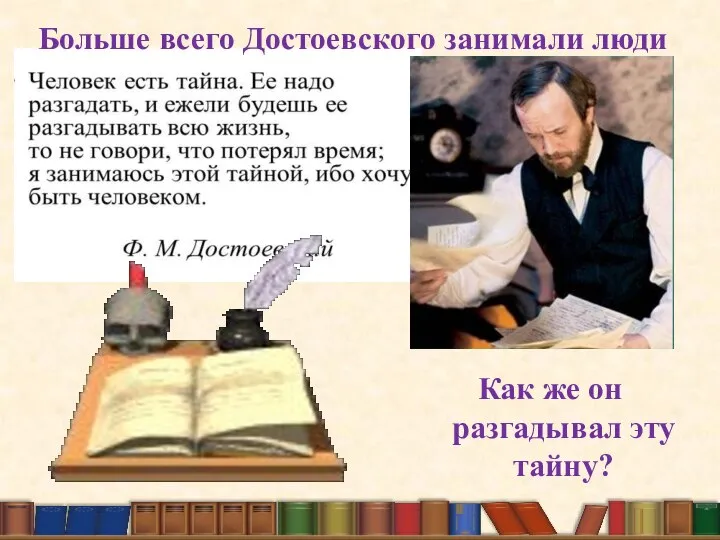 Как же он разгадывал эту тайну? Больше всего Достоевского занимали люди