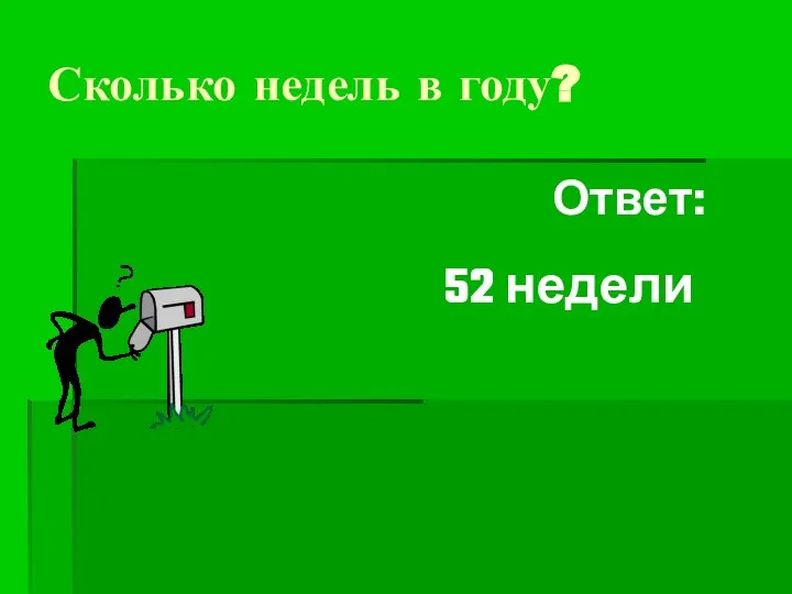 Сколько недель в году? Ответ: 52 недели