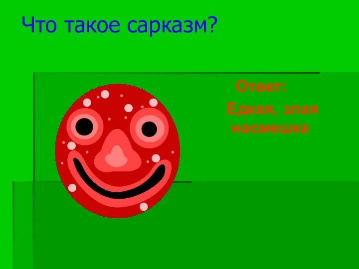 Что такое сарказм? Ответ: Едкая, злая насмешка