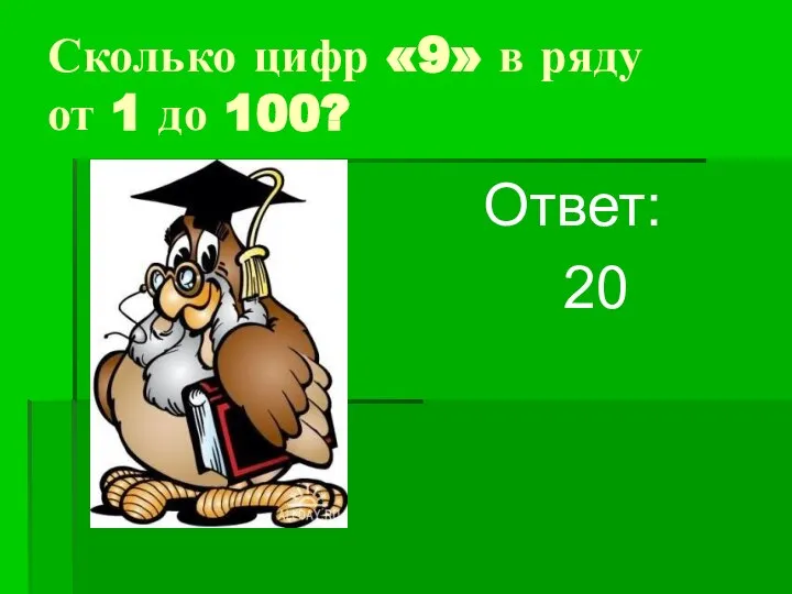 Сколько цифр «9» в ряду от 1 до 100? Ответ: 20