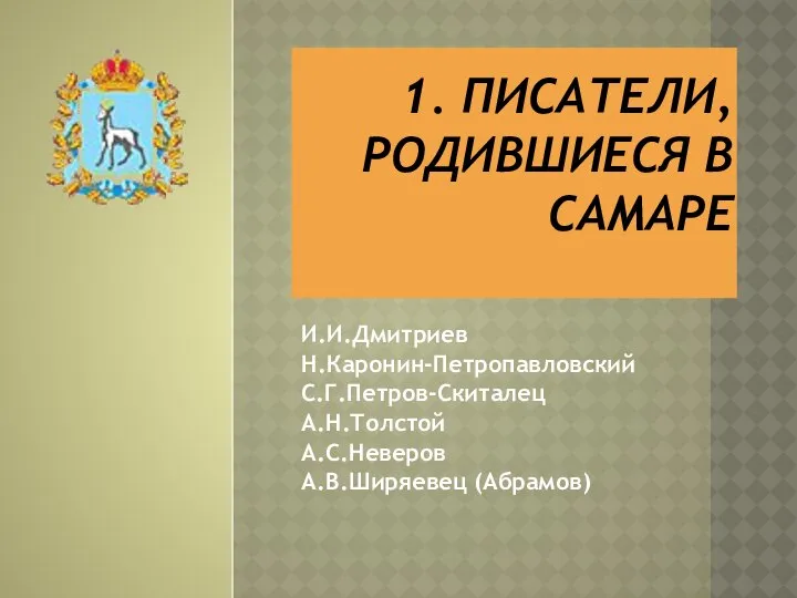 1. ПИСАТЕЛИ, РОДИВШИЕСЯ В САМАРЕ И.И.Дмитриев Н.Каронин-Петропавловский С.Г.Петров-Скиталец А.Н.Толстой А.С.Неверов А.В.Ширяевец (Абрамов)