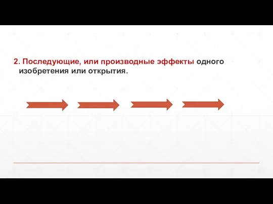 2. Последующие, или производные эффекты одного изобретения или открытия.