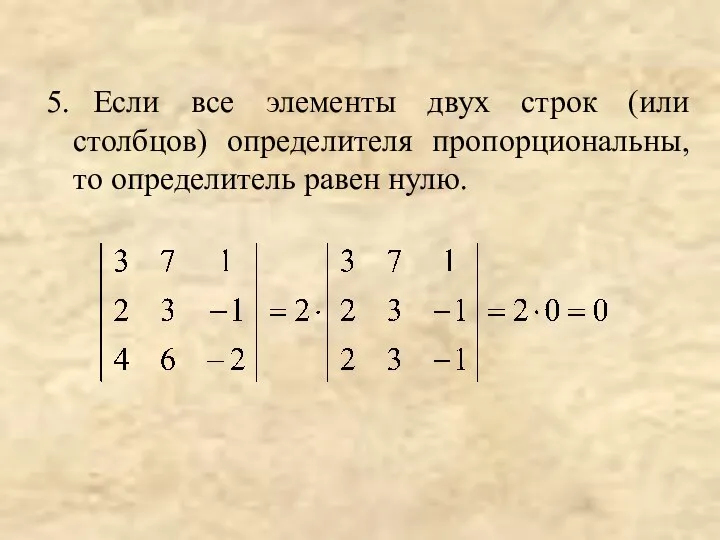 5. Если все элементы двух строк (или столбцов) определителя пропорциональны, то определитель равен нулю.