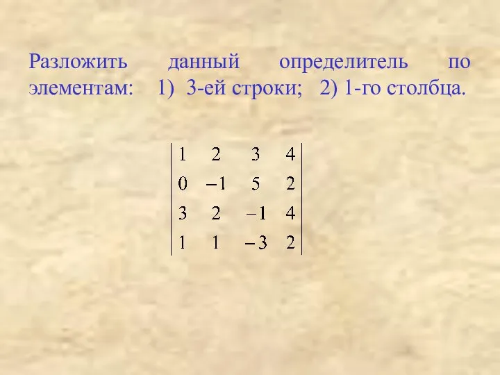 Разложить данный определитель по элементам: 1) 3-ей строки; 2) 1-го столбца.