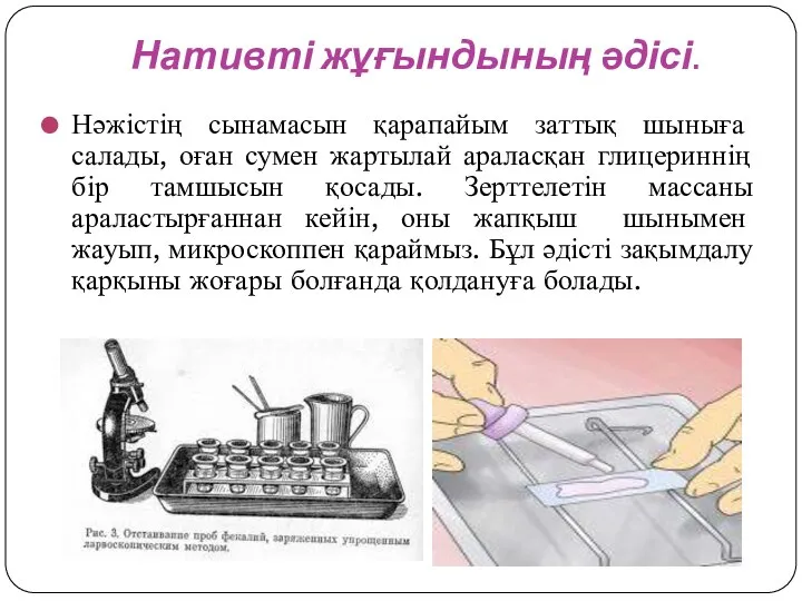 Нативті жұғындының әдісі. Нәжістің сынамасын қарапайым заттық шыныға салады, оған сумен