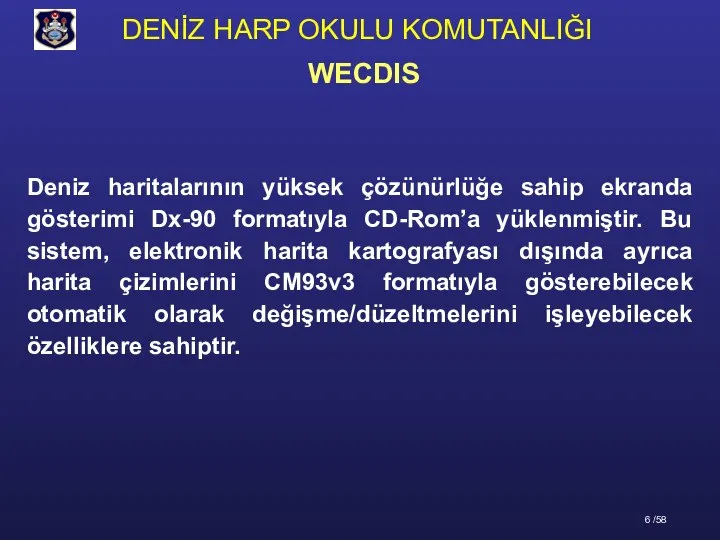 Deniz haritalarının yüksek çözünürlüğe sahip ekranda gösterimi Dx-90 formatıyla CD-Rom’a yüklenmiştir.