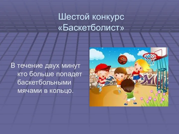 Шестой конкурс «Баскетболист» В течение двух минут кто больше попадет баскетбольными мячами в кольцо.