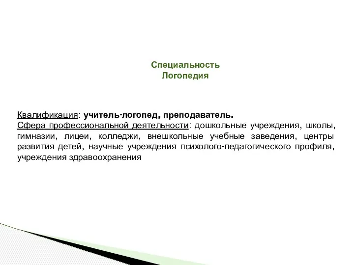 Специальность Логопедия Квалификация: учитель-логопед, преподаватель. Сфера профессиональной деятельности: дошкольные учреждения, школы,