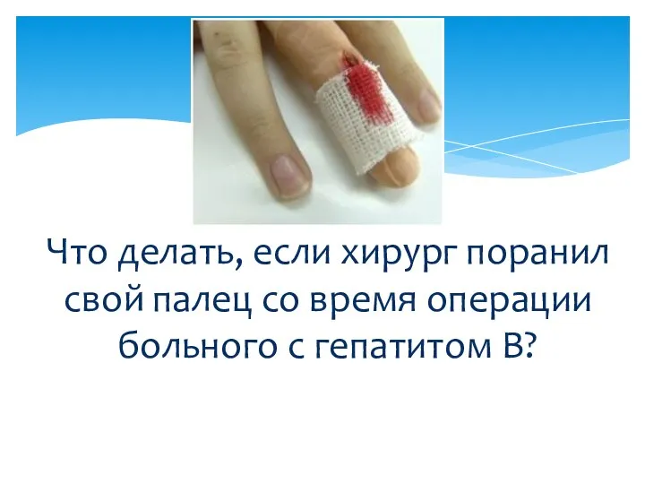 Что делать, если хирург поранил свой палец со время операции больного с гепатитом В?