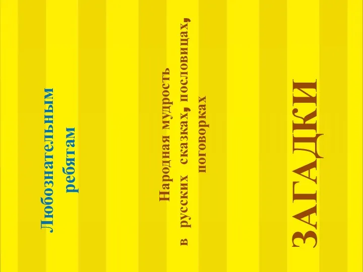 Любознательным ребятам ЗАГАДКИ Народная мудрость в русских сказках, пословицах, поговорках