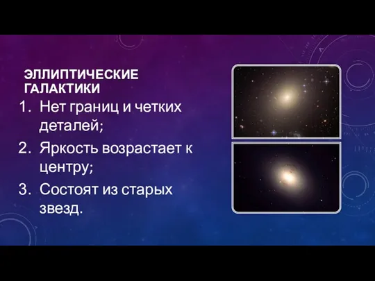 ЭЛЛИПТИЧЕСКИЕ ГАЛАКТИКИ Нет границ и четких деталей; Яркость возрастает к центру; Состоят из старых звезд.