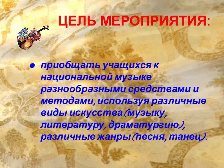 ЦЕЛЬ МЕРОПРИЯТИЯ: приобщать учащихся к национальной музыке разнообразными средствами и методами,