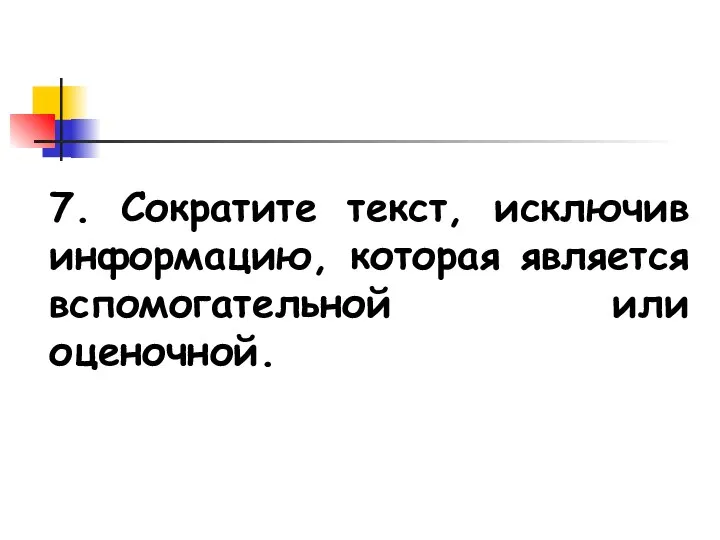 7. Сократите текст, исключив информацию, которая является вспомогательной или оценочной.