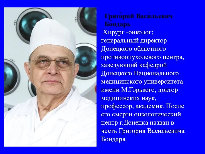 Григо́рий Васи́льевич Бо́ндарь Хирург -онколог; генеральный директор Донецкого областного противоопухолевого центра,
