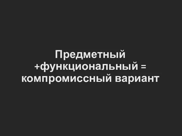 Предметный +функциональный = компромиссный вариант