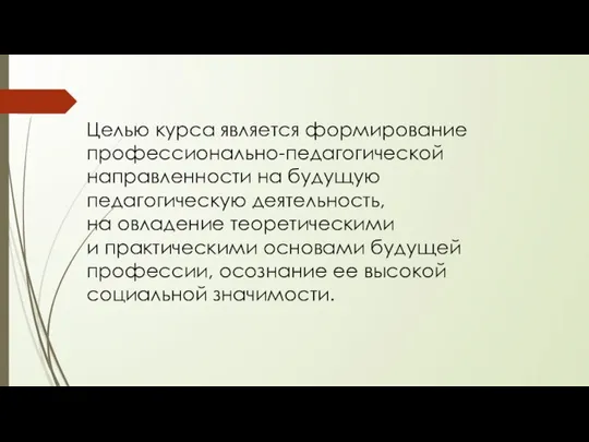 Целью курса является формирование профессионально-педагогической направленности на будущую педагогическую деятельность, на