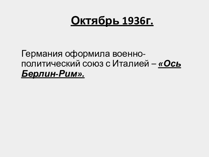 Октябрь 1936г. Германия оформила военно-политический союз с Италией – «Ось Берлин-Рим».