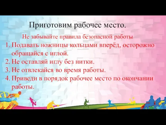 Приготовим рабочее место. Подавать ножницы кольцами вперёд, осторожно обращайся с иглой.