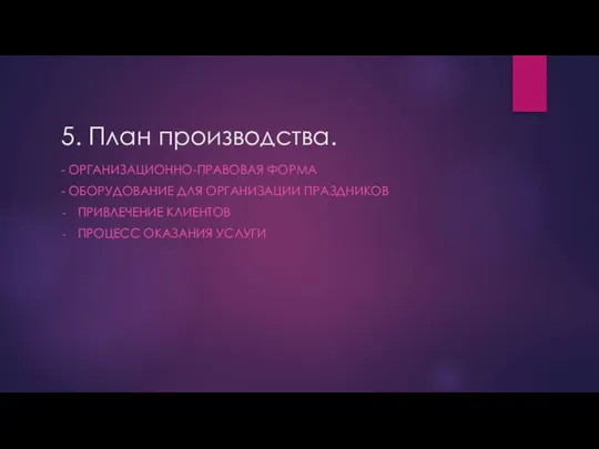 5. План производства. - ОРГАНИЗАЦИОННО-ПРАВОВАЯ ФОРМА - ОБОРУДОВАНИЕ ДЛЯ ОРГАНИЗАЦИИ ПРАЗДНИКОВ ПРИВЛЕЧЕНИЕ КЛИЕНТОВ ПРОЦЕСС ОКАЗАНИЯ УСЛУГИ