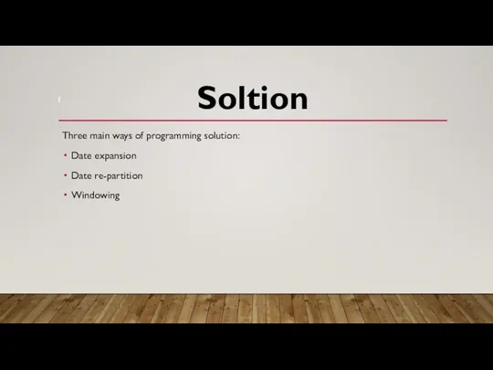 Three main ways of programming solution: Date expansion Date re-partition Windowing Soltion