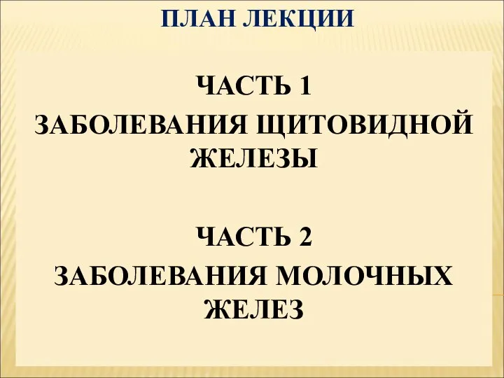 ПЛАН ЛЕКЦИИ ЧАСТЬ 1 ЗАБОЛЕВАНИЯ ЩИТОВИДНОЙ ЖЕЛЕЗЫ ЧАСТЬ 2 ЗАБОЛЕВАНИЯ МОЛОЧНЫХ ЖЕЛЕЗ