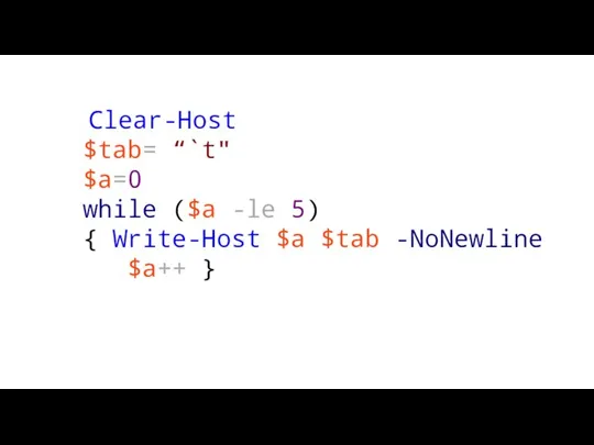 Clear-Host $tab= “`t" $a=0 while ($a -le 5) { Write-Host $a $tab -NoNewline $a++ }