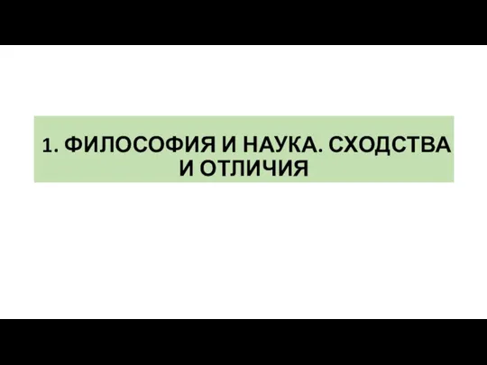 1. ФИЛОСОФИЯ И НАУКА. СХОДСТВА И ОТЛИЧИЯ