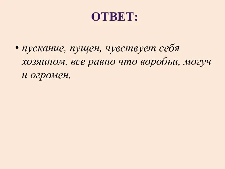 ОТВЕТ: пускание, пущен, чувствует себя хозяином, все равно что воробьи, могуч и огромен.