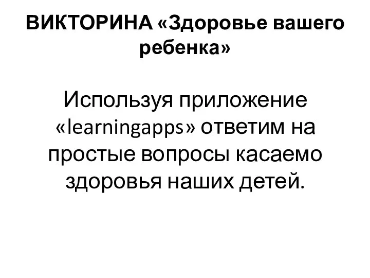 ВИКТОРИНА «Здоровье вашего ребенка» Используя приложение «learningapps» ответим на простые вопросы касаемо здоровья наших детей.