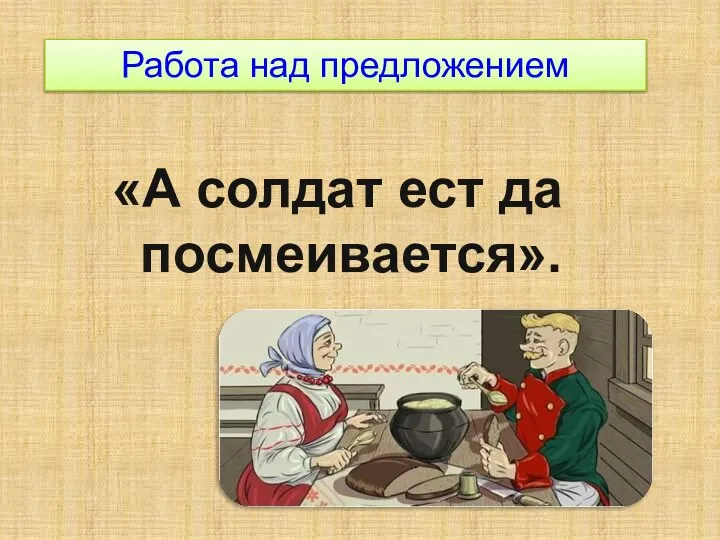 Работа над предложением «А солдат ест да посмеивается».