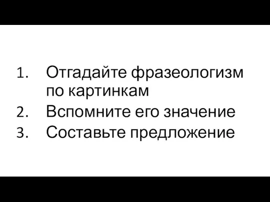 Отгадайте фразеологизм по картинкам Вспомните его значение Составьте предложение