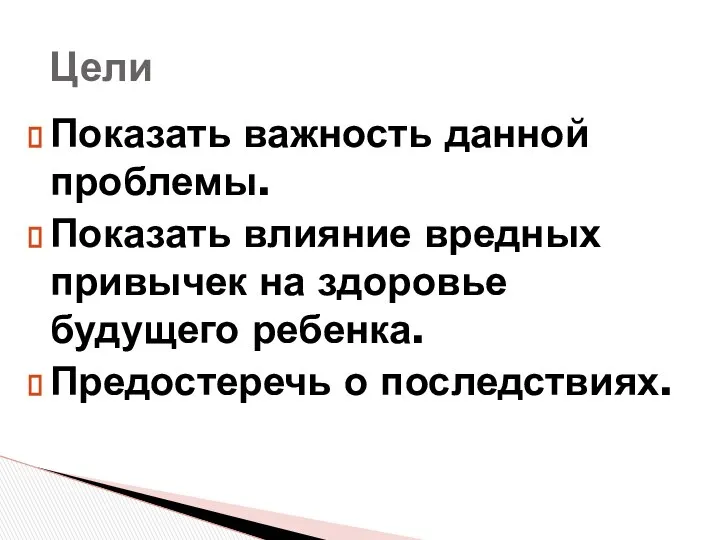 Показать важность данной проблемы. Показать влияние вредных привычек на здоровье будущего ребенка. Предостеречь о последствиях. Цели