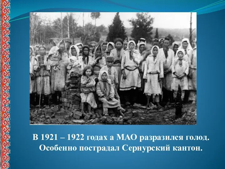 В 1921 – 1922 годах а МАО разразился голод. Особенно пострадал Сернурский кантон.