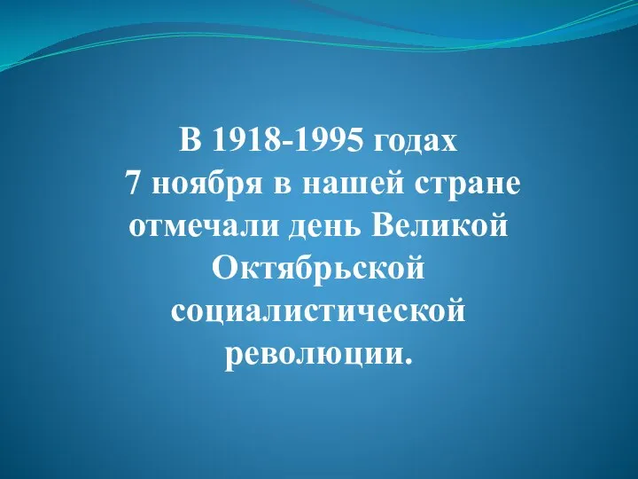 В 1918-1995 годах 7 ноября в нашей стране отмечали день Великой Октябрьской социалистической революции.