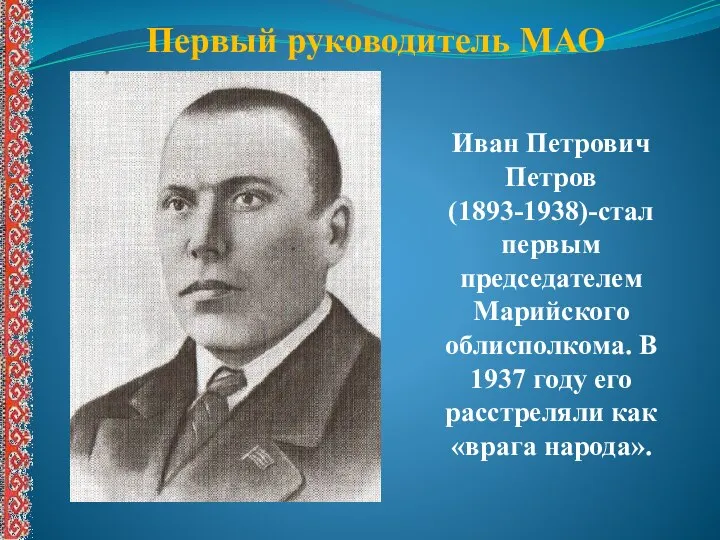 Первый руководитель МАО Иван Петрович Петров (1893-1938)-стал первым председателем Марийского облисполкома.