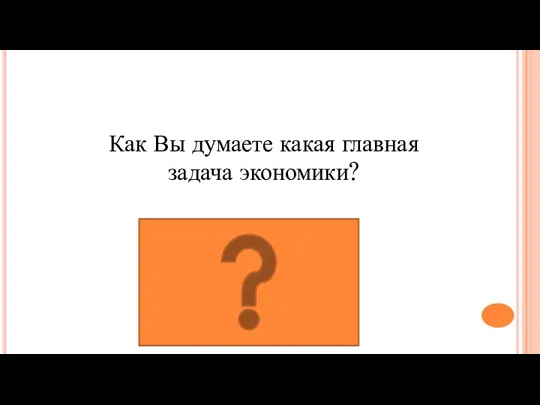 Главная задача направлена на удовлетворение потребностей Как Вы думаете какая главная задача экономики?