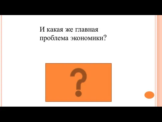 Ограничение ресурсов И какая же главная проблема экономики?