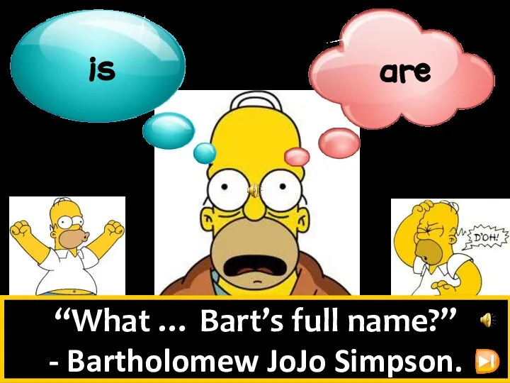 “What … Bart’s full name?” - Bartholomew JoJo Simpson.