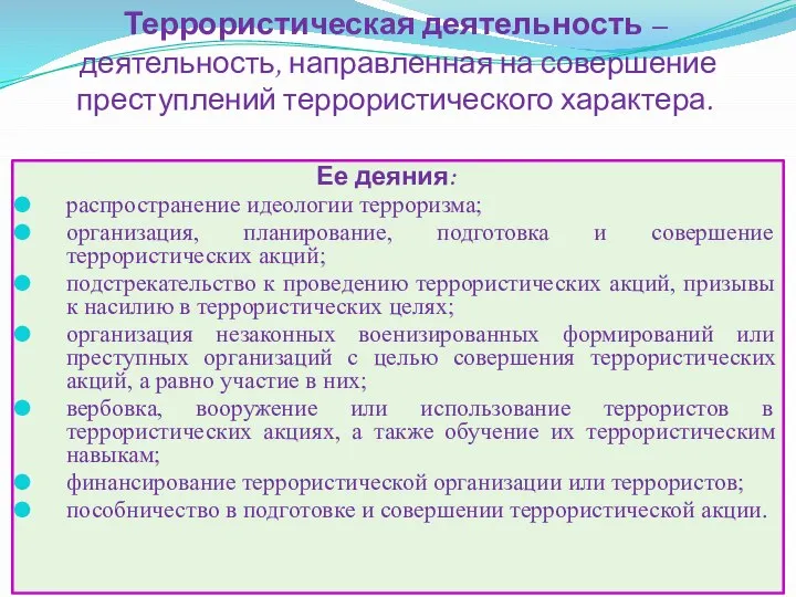 Террористическая деятельность – деятельность, направленная на совершение преступлений террористического характера. Ее