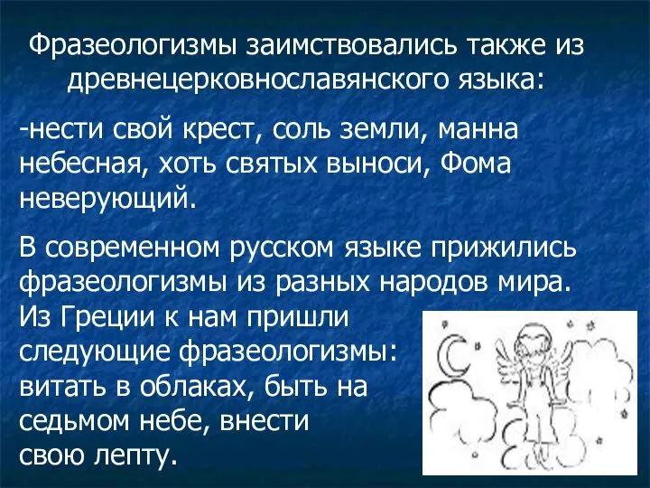 Фразеологизмы заимствовались также из древнецерковнославянского языка: -нести свой крест, соль земли,