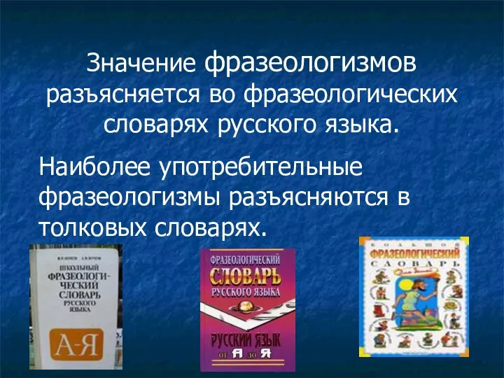 Значение фразеологизмов разъясняется во фразеологических словарях русского языка. Наиболее употребительные фразеологизмы разъясняются в толковых словарях.