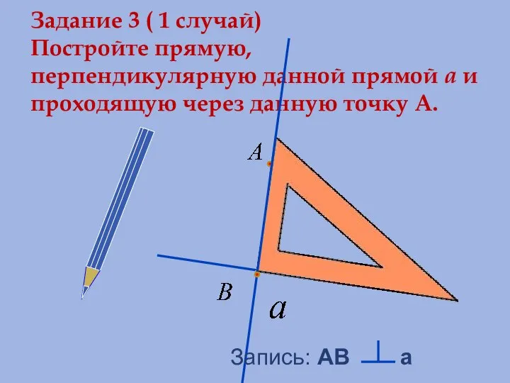 Задание 3 ( 1 случай) Постройте прямую, перпендикулярную данной прямой a