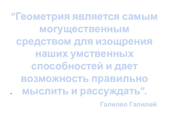 “Геометрия является самым могущественным средством для изощрения наших умственных способностей и