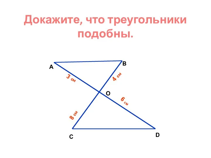 Докажите, что треугольники подобны. А B O C D 3 см