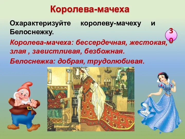 Королева-мачеха: бессердечная, жестокая, злая , завистливая, безбожная. Белоснежка: добрая, трудолюбивая. Охарактеризуйте королеву-мачеху и Белоснежку. 30 Королева-мачеха