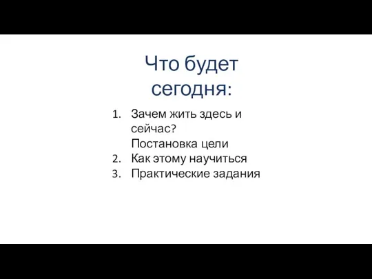 Что будет сегодня: Зачем жить здесь и сейчас? Постановка цели Как этому научиться Практические задания